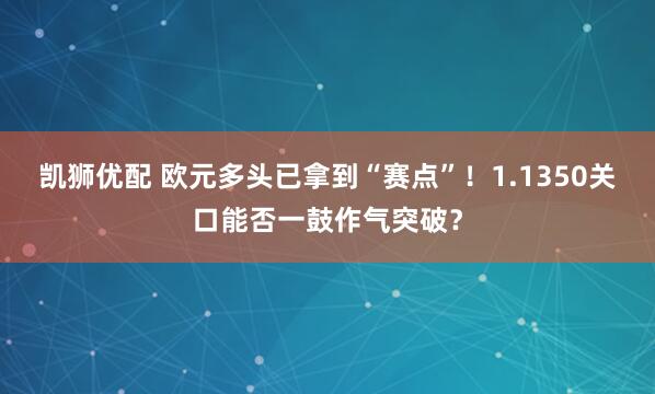 凯狮优配 欧元多头已拿到“赛点”！1.1350关口能否一鼓作气突破？