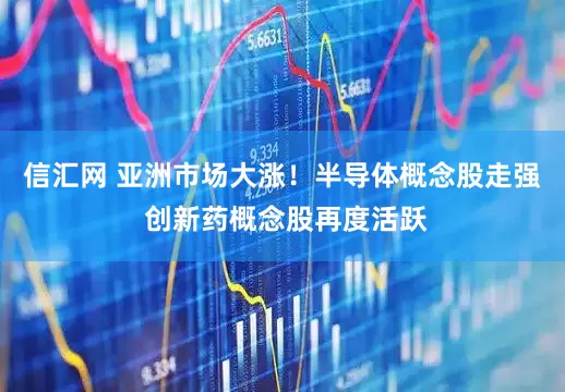 信汇网 亚洲市场大涨！半导体概念股走强 创新药概念股再度活跃
