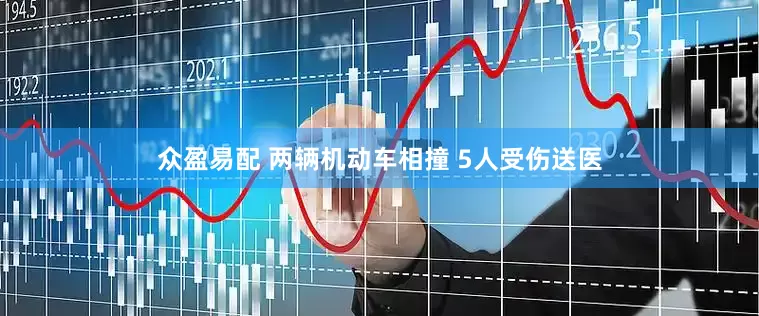 众盈易配 两辆机动车相撞 5人受伤送医
