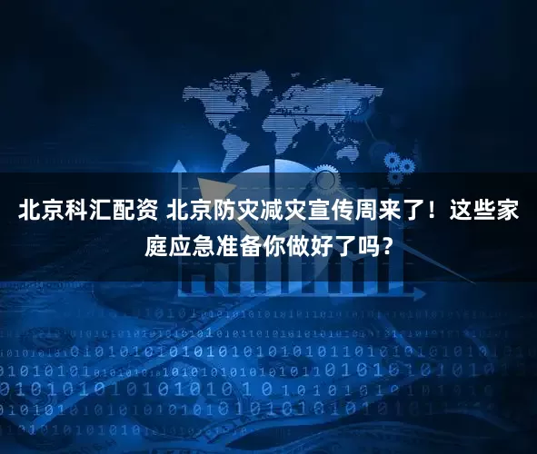 北京科汇配资 北京防灾减灾宣传周来了！这些家庭应急准备你做好了吗？
