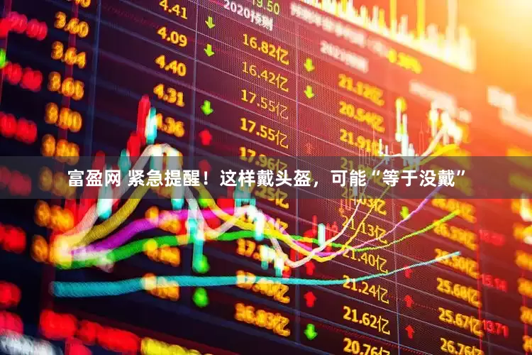 富盈网 紧急提醒！这样戴头盔，可能“等于没戴”