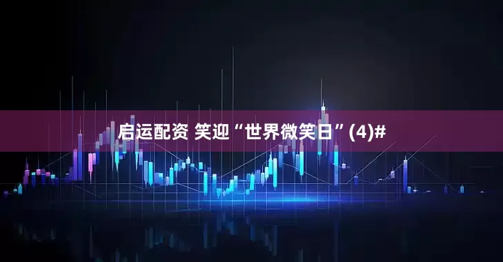 启运配资 笑迎“世界微笑日”(4)#